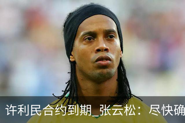许利民合约到期 张云松：尽快确定首钢主帅人选